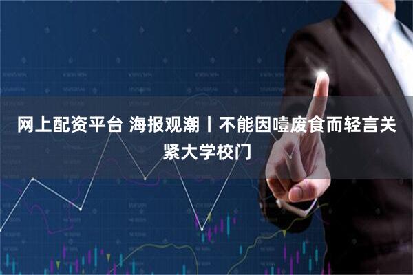 网上配资平台 海报观潮丨不能因噎废食而轻言关紧大学校门
