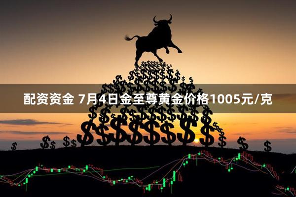 配资资金 7月4日金至尊黄金价格1005元/克