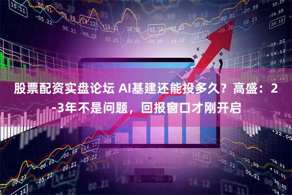 股票配资实盘论坛 AI基建还能投多久？高盛：2-3年不是问题，回报窗口才刚开启