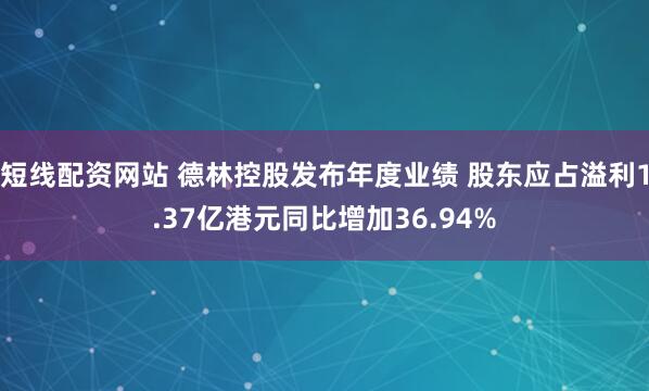 短线配资网站 德林控股发布年度业绩 股东应占溢利1.37亿港元同比增加36.94%