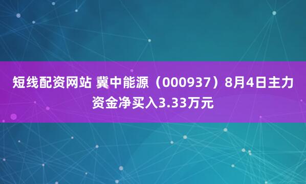 短线配资网站 冀中能源（000937）8月4日主力资金净买入3.33万元