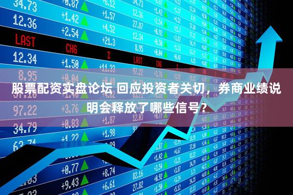 股票配资实盘论坛 回应投资者关切，券商业绩说明会释放了哪些信号？