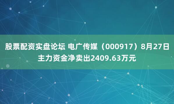 股票配资实盘论坛 电广传媒（000917）8月27日主力资金净卖出2409.63万元