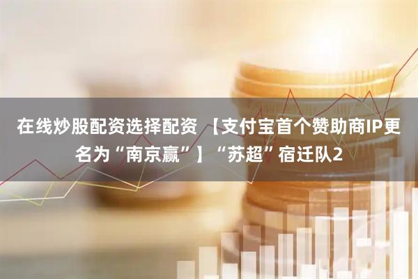 在线炒股配资选择配资 【支付宝首个赞助商IP更名为“南京赢”】“苏超”宿迁队2